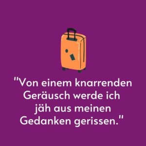 Vor einem lila Hintergrund steht ein gemalter Koffer. Darunter steht ein Zitat: "Von einem knarrenden Geräusch werde ich jäh aus meinen Gedanken gerissen."